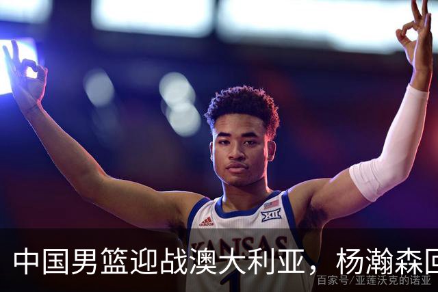 中国男篮迎战澳大利亚，杨瀚森回归首秀，郭士强调整阵容备战世预赛